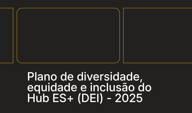Plano DEI – Diversidade, Equidade e Inclusão do Hub ES+ (2025)